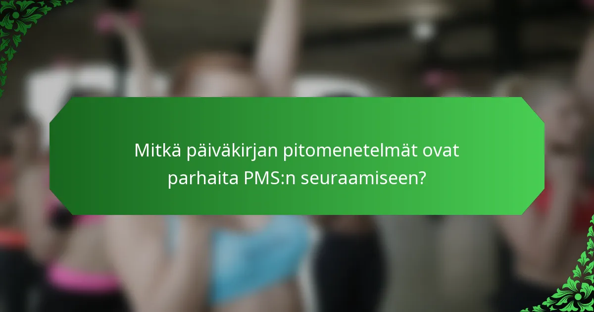 Mitkä päiväkirjan pitomenetelmät ovat parhaita PMS:n seuraamiseen?