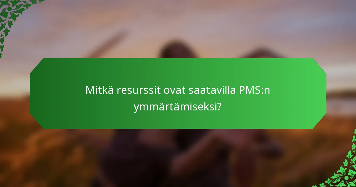 Mitkä resurssit ovat saatavilla PMS:n ymmärtämiseksi?