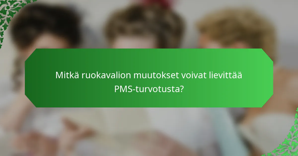 Mitkä ruokavalion muutokset voivat lievittää PMS-turvotusta?