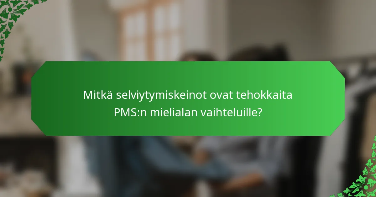 Mitkä selviytymiskeinot ovat tehokkaita PMS:n mielialan vaihteluille?