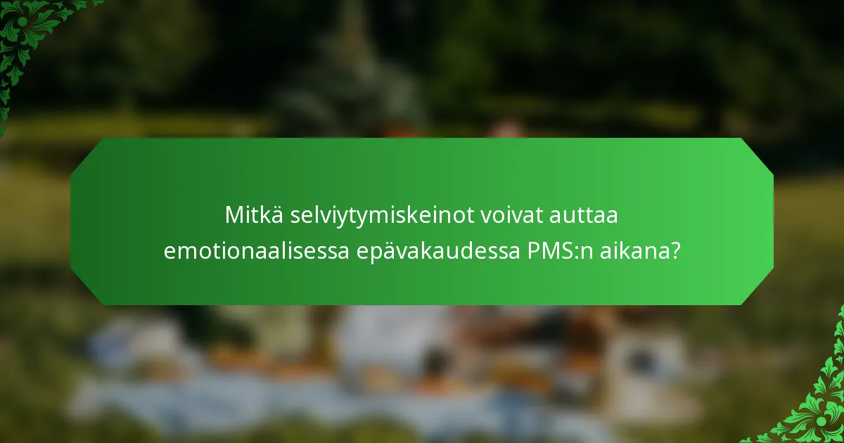 Mitkä selviytymiskeinot voivat auttaa emotionaalisessa epävakaudessa PMS:n aikana?