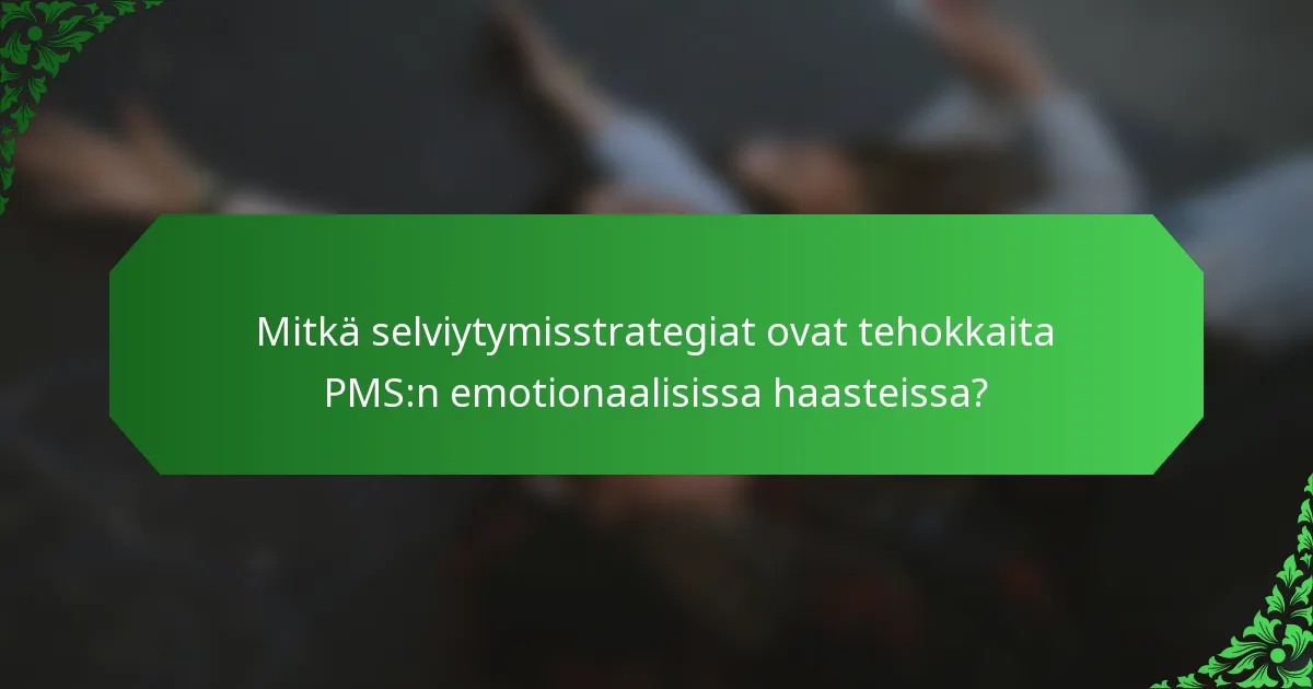 Mitkä selviytymisstrategiat ovat tehokkaita PMS:n emotionaalisissa haasteissa?