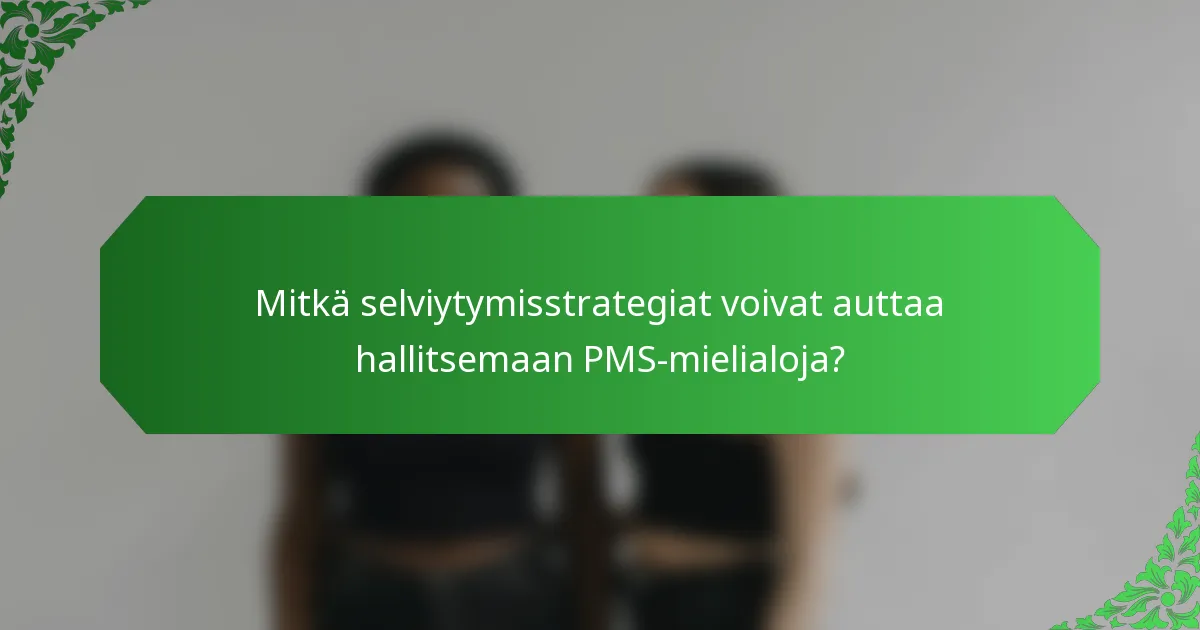 Mitkä selviytymisstrategiat voivat auttaa hallitsemaan PMS-mielialoja?
