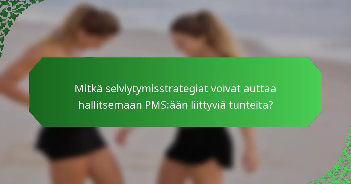 Mitkä selviytymisstrategiat voivat auttaa hallitsemaan PMS:ään liittyviä tunteita?