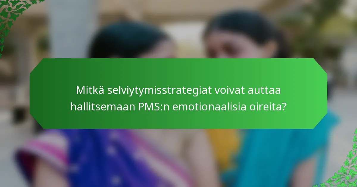 Mitkä selviytymisstrategiat voivat auttaa hallitsemaan PMS:n emotionaalisia oireita?