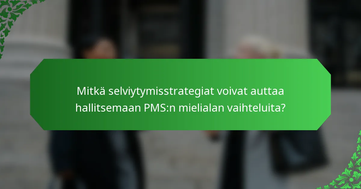 Mitkä selviytymisstrategiat voivat auttaa hallitsemaan PMS:n mielialan vaihteluita?