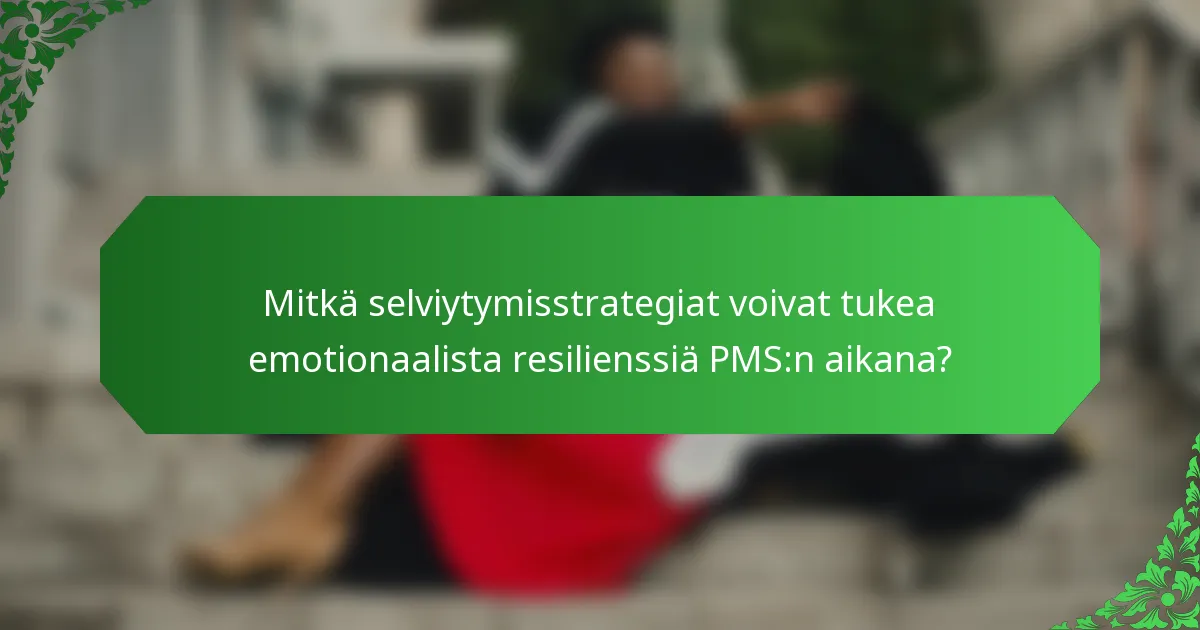 Mitkä selviytymisstrategiat voivat tukea emotionaalista resilienssiä PMS:n aikana?