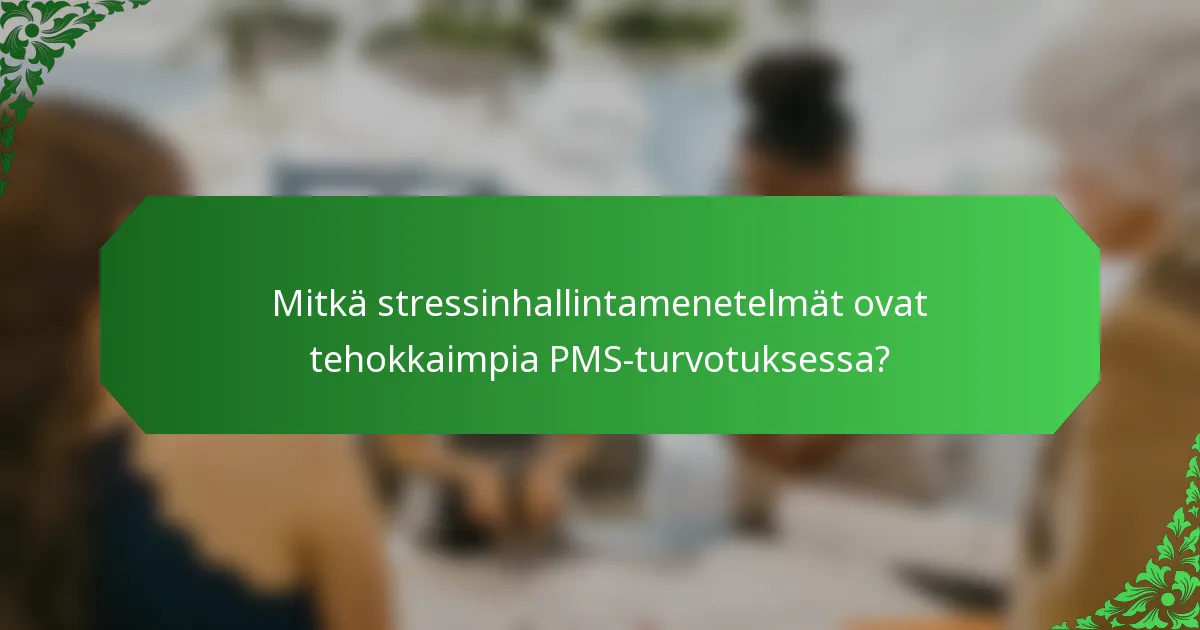 Mitkä stressinhallintamenetelmät ovat tehokkaimpia PMS-turvotuksessa?
