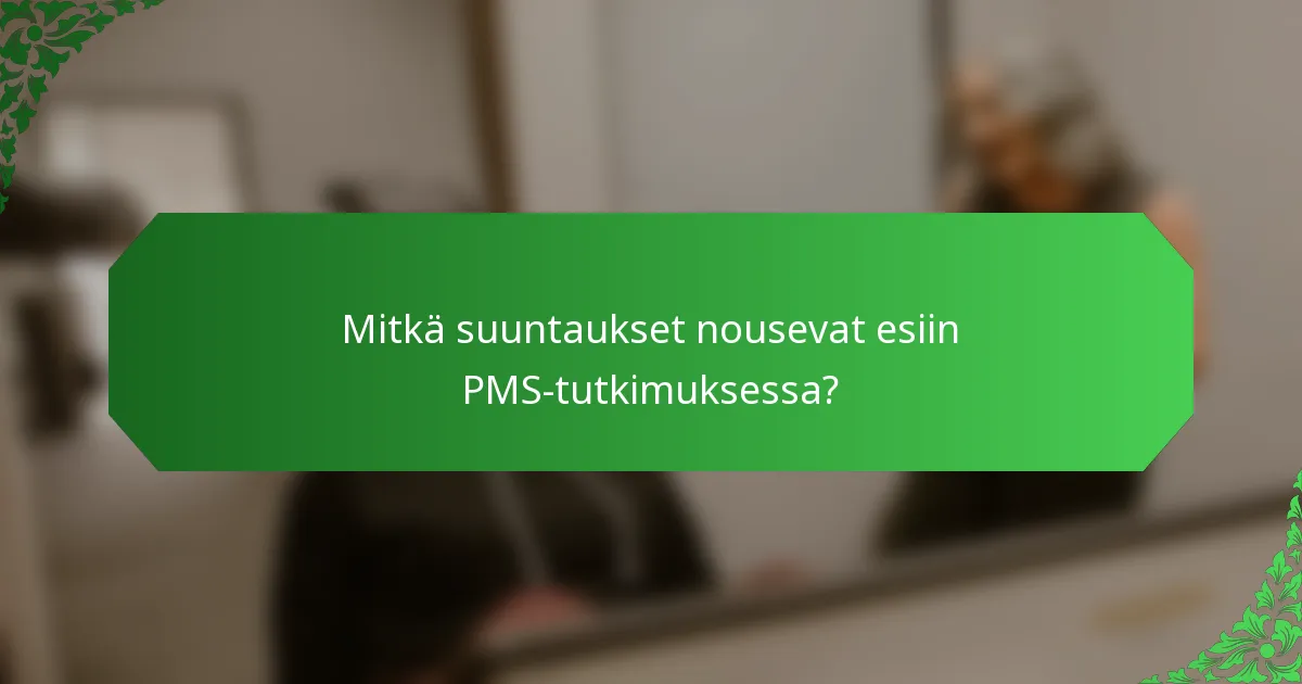 Mitkä suuntaukset nousevat esiin PMS-tutkimuksessa?
