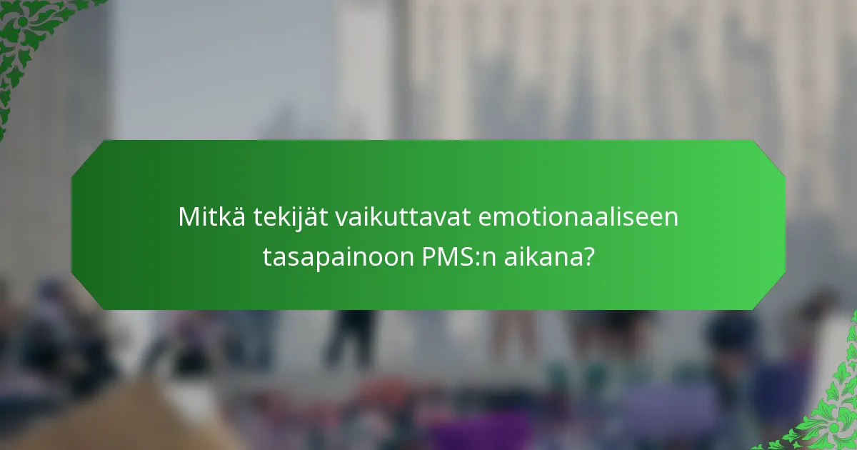 Mitkä tekijät vaikuttavat emotionaaliseen tasapainoon PMS:n aikana?