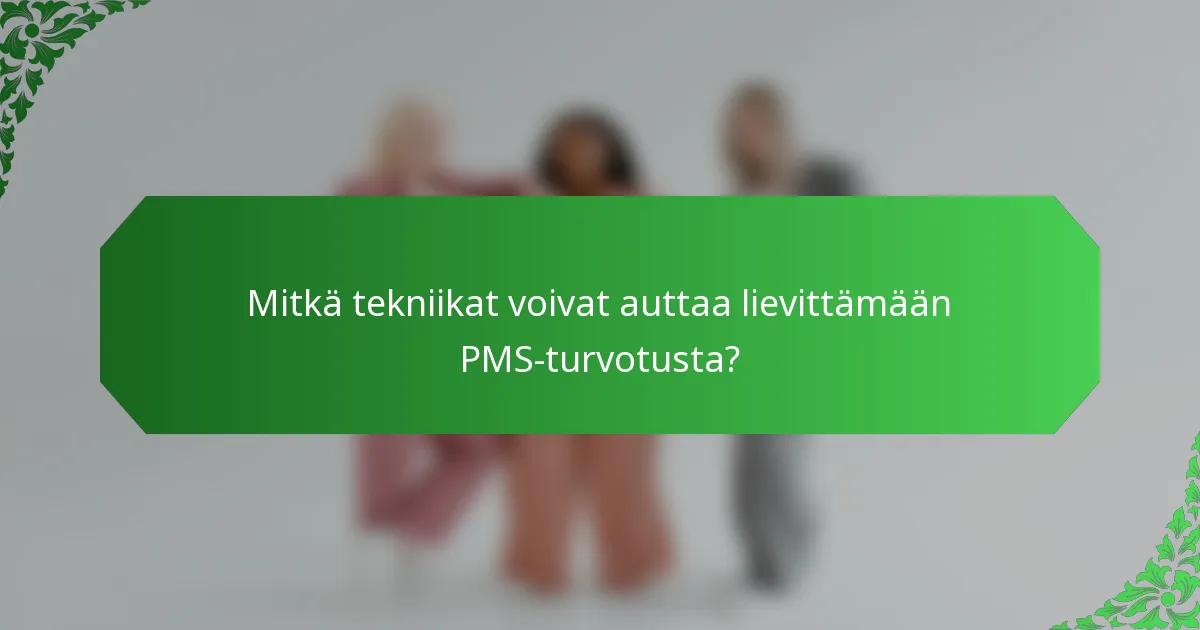 Mitkä tekniikat voivat auttaa lievittämään PMS-turvotusta?