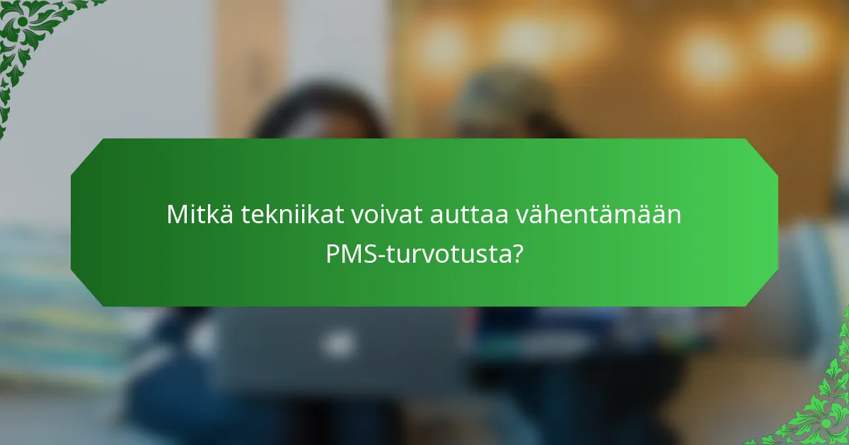 Mitkä tekniikat voivat auttaa vähentämään PMS-turvotusta?