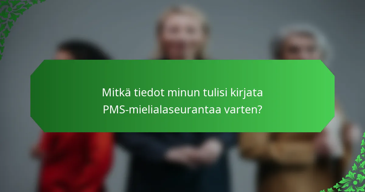Mitkä tiedot minun tulisi kirjata PMS-mielialaseurantaa varten?