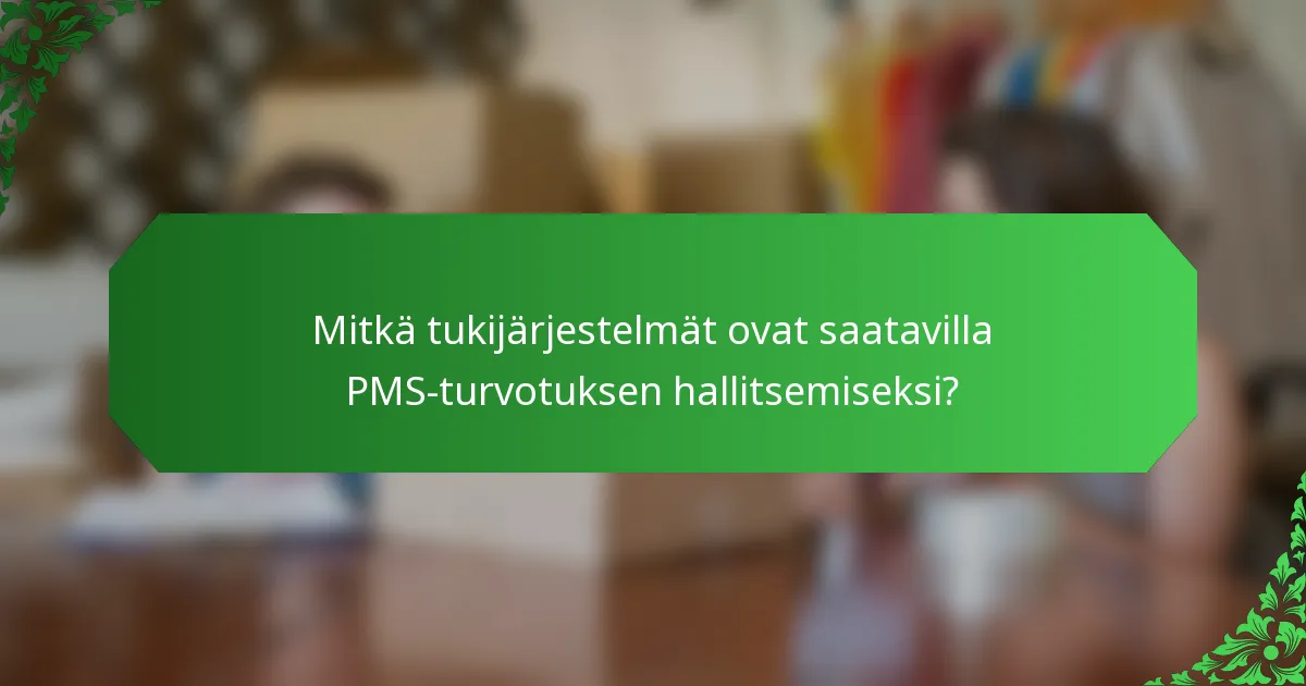 Mitkä tukijärjestelmät ovat saatavilla PMS-turvotuksen hallitsemiseksi?
