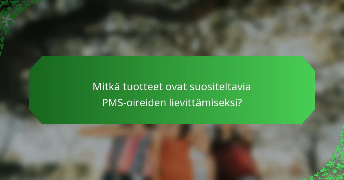 Mitkä tuotteet ovat suositeltavia PMS-oireiden lievittämiseksi?