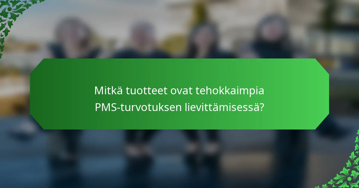 Mitkä tuotteet ovat tehokkaimpia PMS-turvotuksen lievittämisessä?