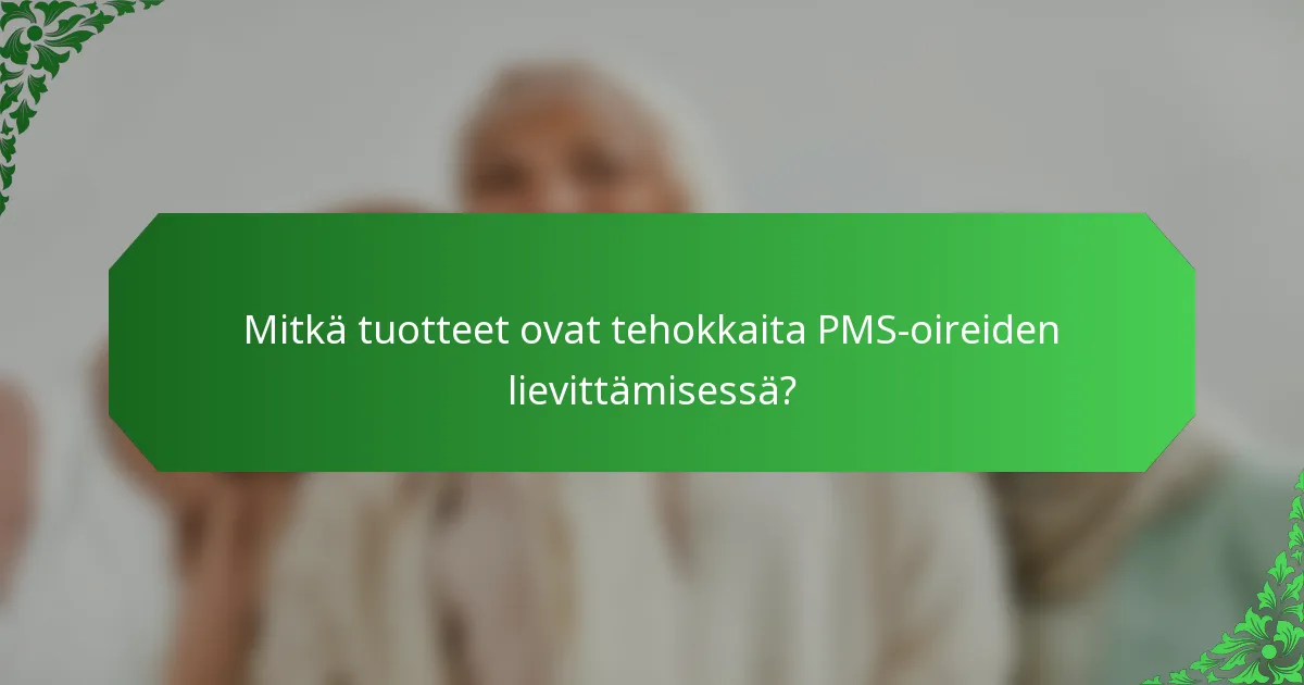 Mitkä tuotteet ovat tehokkaita PMS-oireiden lievittämisessä?