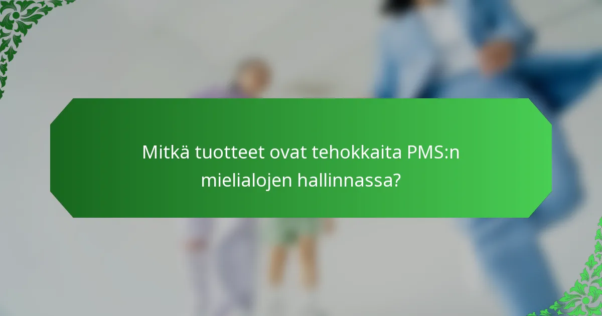 Mitkä tuotteet ovat tehokkaita PMS:n mielialojen hallinnassa?