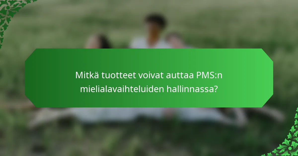 Mitkä tuotteet voivat auttaa PMS:n mielialavaihteluiden hallinnassa?