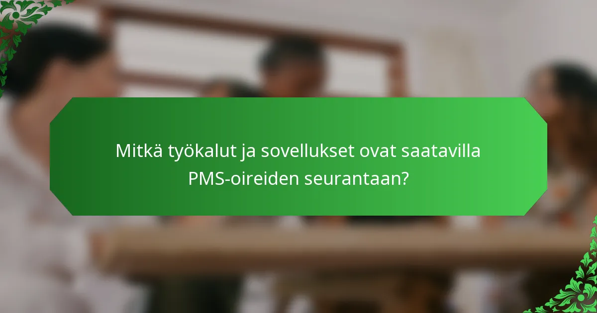 Mitkä työkalut ja sovellukset ovat saatavilla PMS-oireiden seurantaan?