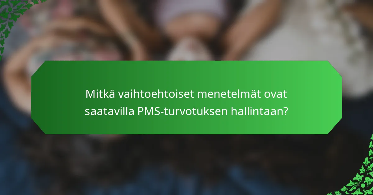 Mitkä vaihtoehtoiset menetelmät ovat saatavilla PMS-turvotuksen hallintaan?