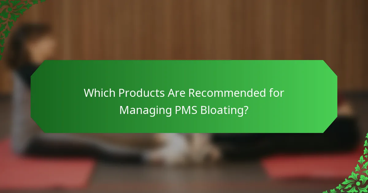 Which Products Are Recommended for Managing PMS Bloating?
